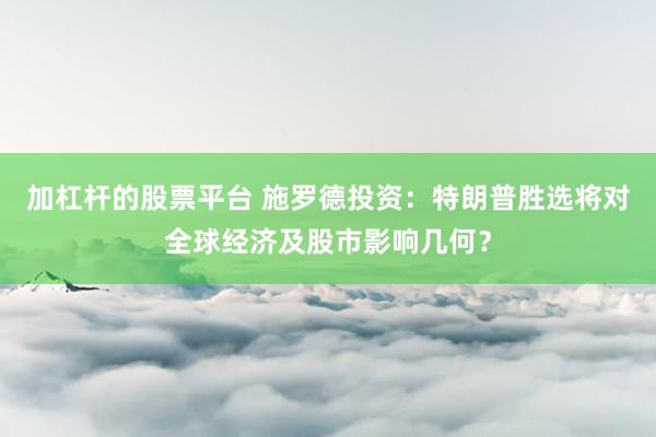 加杠杆的股票平台 施罗德投资：特朗普胜选将对全球经济及股市影响几何？