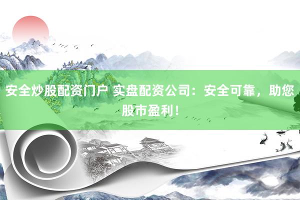 安全炒股配资门户 实盘配资公司：安全可靠，助您股市盈利！
