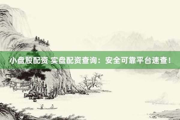 小盘股配资 实盘配资查询：安全可靠平台速查！