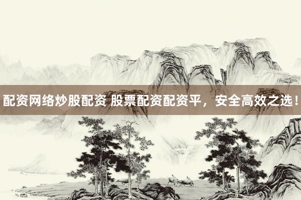 配资网络炒股配资 股票配资配资平，安全高效之选！