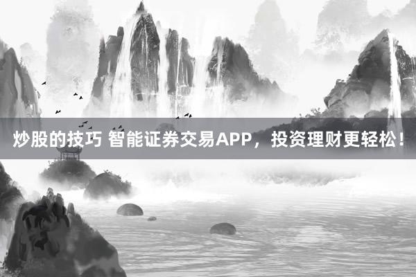 炒股的技巧 智能证券交易APP，投资理财更轻松！