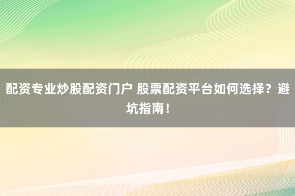 配资专业炒股配资门户 股票配资平台如何选择？避坑指南！