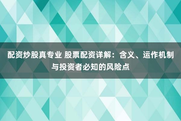 配资炒股真专业 股票配资详解：含义、运作机制与投资者必知的风险点