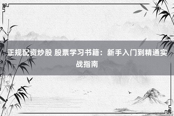 正规配资炒股 股票学习书籍：新手入门到精通实战指南