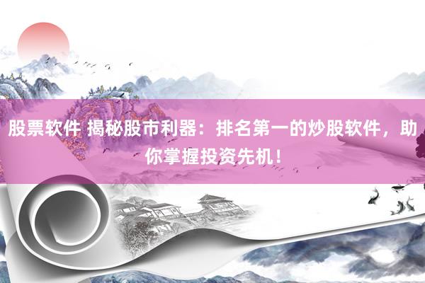 股票软件 揭秘股市利器：排名第一的炒股软件，助你掌握投资先机！