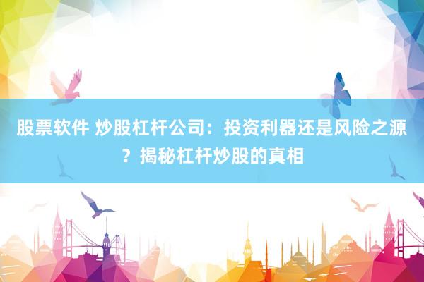 股票软件 炒股杠杆公司：投资利器还是风险之源？揭秘杠杆炒股的真相