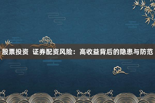 股票投资  证券配资风险：高收益背后的隐患与防范