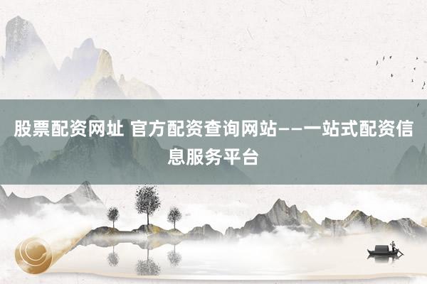 股票配资网址 官方配资查询网站——一站式配资信息服务平台
