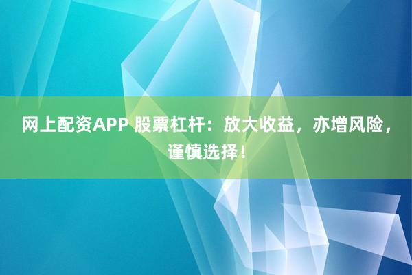 网上配资APP 股票杠杆：放大收益，亦增风险，谨慎选择！