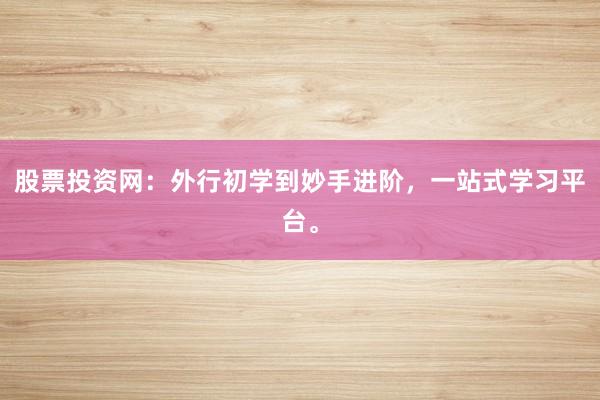 股票投资网：外行初学到妙手进阶，一站式学习平台。
