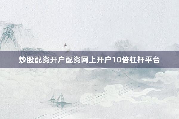 炒股配资开户配资网上开户10倍杠杆平台