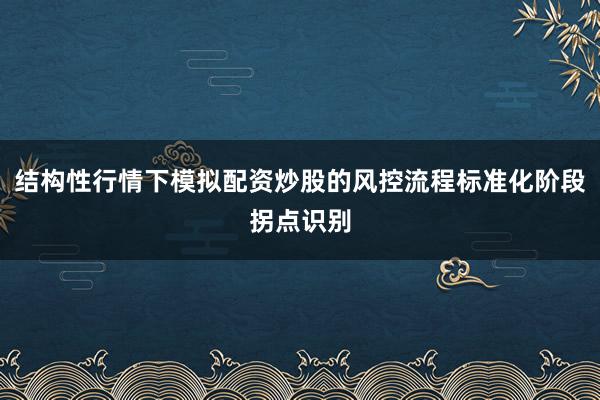 结构性行情下模拟配资炒股的风控流程标准化阶段拐点识别