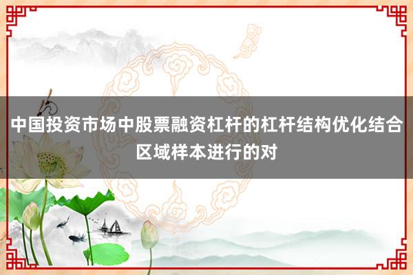 中国投资市场中股票融资杠杆的杠杆结构优化结合区域样本进行的对