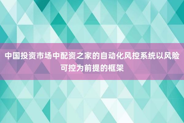 中国投资市场中配资之家的自动化风控系统以风险可控为前提的框架