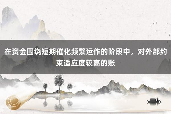在资金围绕短期催化频繁运作的阶段中，对外部约束适应度较高的账