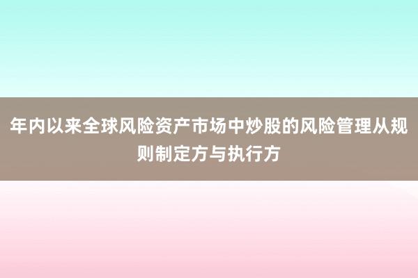 年内以来全球风险资产市场中炒股的风险管理从规则制定方与执行方